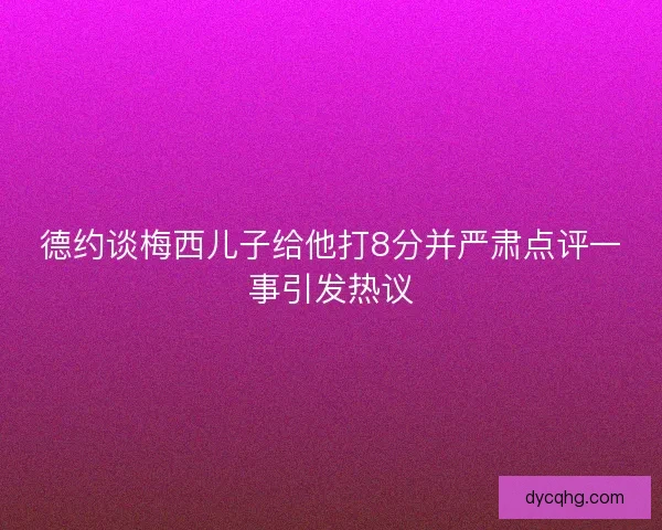 德约谈梅西儿子给他打8分并严肃点评一事引发热议
