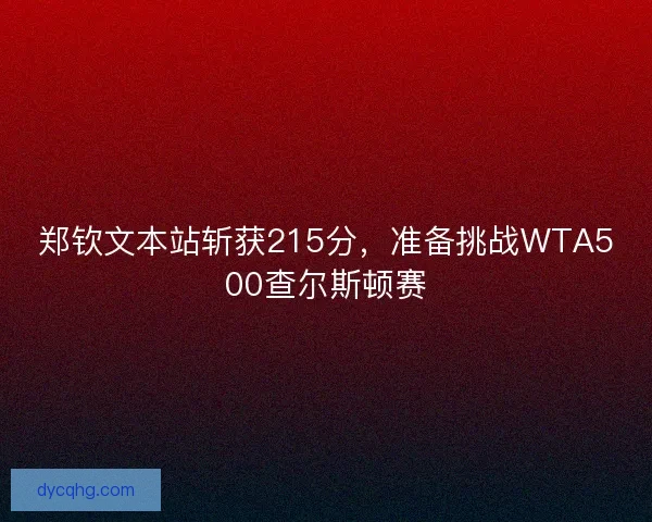 郑钦文本站斩获215分，准备挑战WTA500查尔斯顿赛