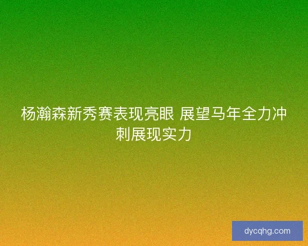 杨瀚森新秀赛表现亮眼 展望马年全力冲刺展现实力
