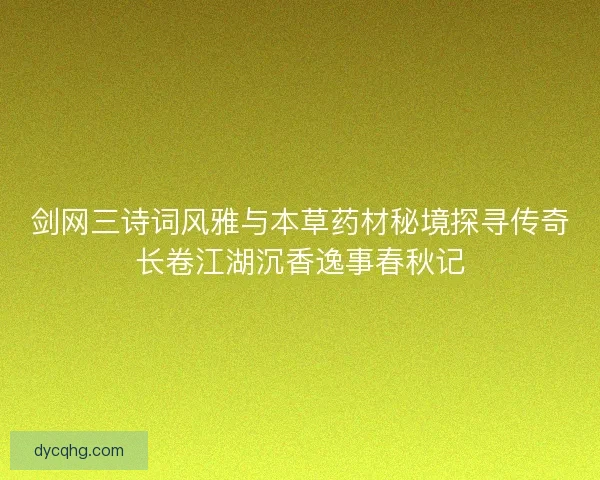 剑网三诗词风雅与本草药材秘境探寻传奇长卷江湖沉香逸事春秋记