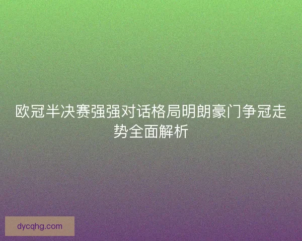 欧冠半决赛强强对话格局明朗豪门争冠走势全面解析
