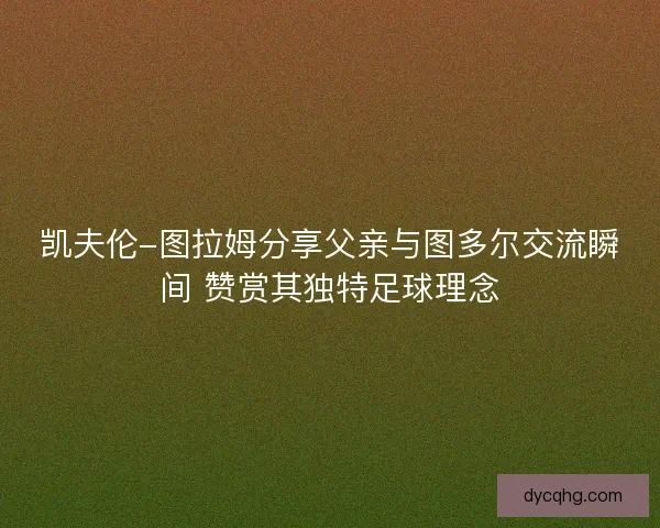 凯夫伦-图拉姆分享父亲与图多尔交流瞬间 赞赏其独特足球理念