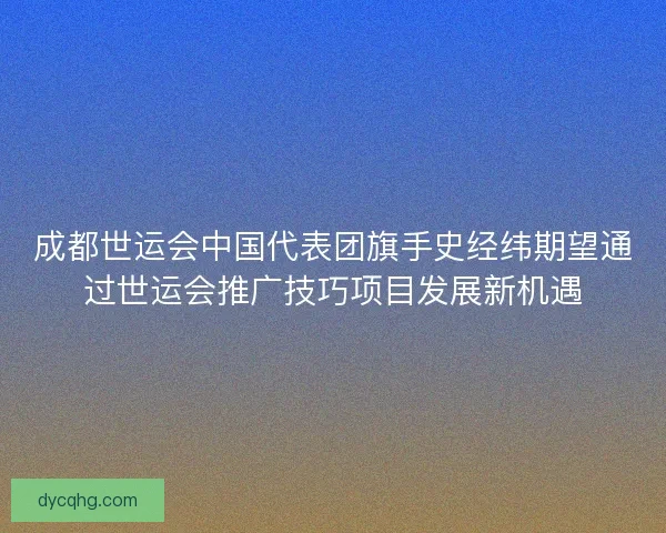 成都世运会中国代表团旗手史经纬期望通过世运会推广技巧项目发展新机遇 成都世运会中国代表团旗手史经纬期望通过世运会推广技巧项目发展新机遇